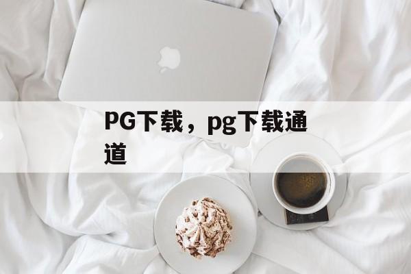 PG下载，pg下载通道