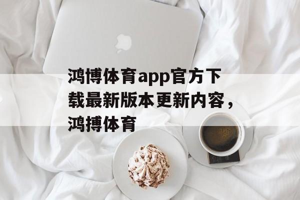 鸿博体育app官方下载最新版本更新内容，鸿搏体育