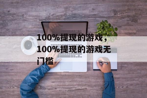 100%提现的游戏，100%提现的游戏无门槛